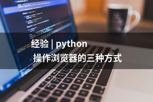 经验 | python 操作浏览器的三种方式