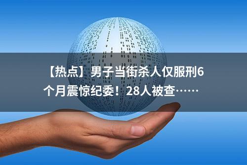 【热点】男子当街杀人仅服刑6个月震惊纪委！28人被查……