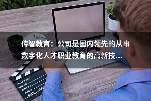 传智教育：公司是国内领先的从事数字化人才职业教育的高新技术企业，也是国家级高新技术企业