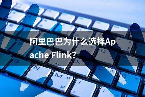 阿里巴巴为什么选择Apache Flink？