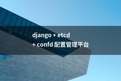 django + etcd + confd 配置管理平台