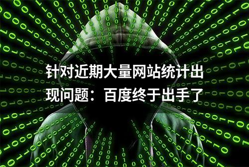 针对近期大量网站统计出现问题：百度终于出手了