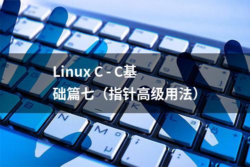 Linux C - C基础篇七（指针高级用法）