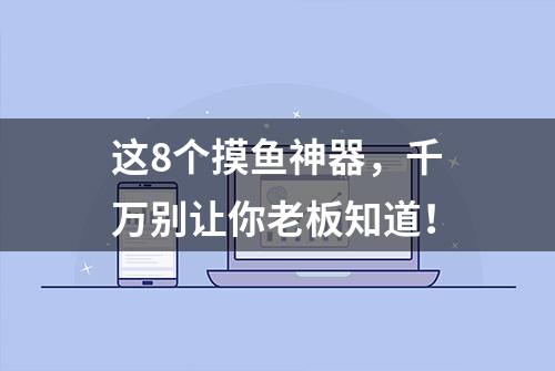 这8个摸鱼神器，千万别让你老板知道！