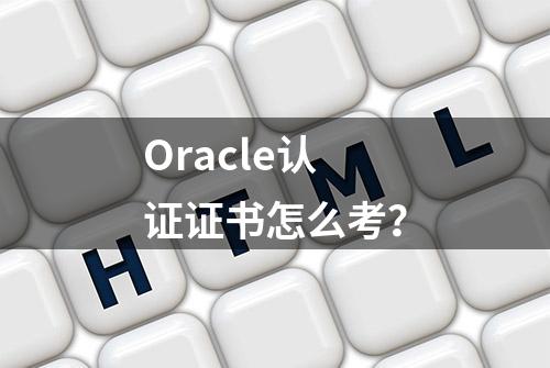 Oracle认证证书怎么考？