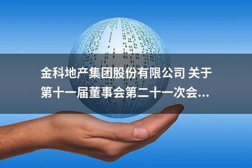 金科地产集团股份有限公司 关于第十一届董事会第二十一次会议 决议的公告