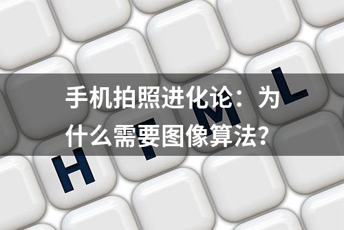 手机拍照进化论：为什么需要图像算法？