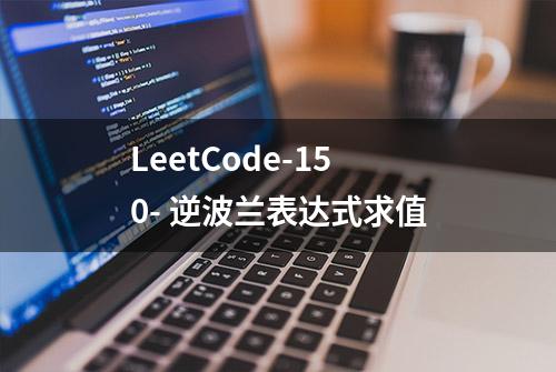 LeetCode-150- 逆波兰表达式求值