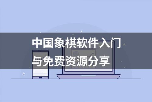 中国象棋软件入门与免费资源分享