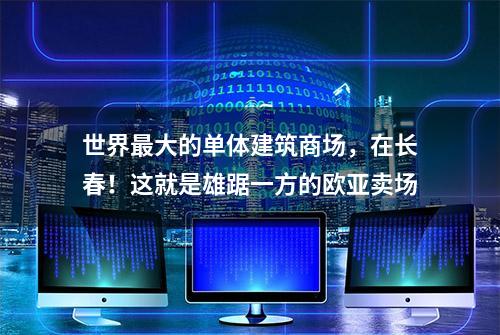 世界最大的单体建筑商场，在长春！这就是雄踞一方的欧亚卖场