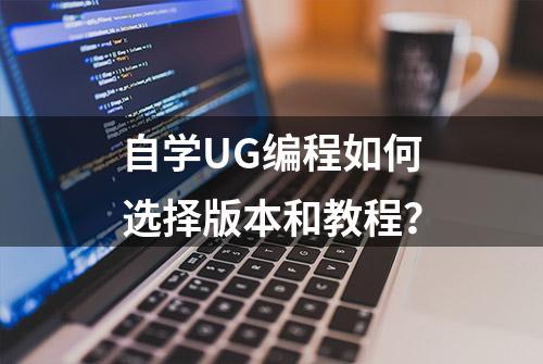 自学UG编程如何选择版本和教程？