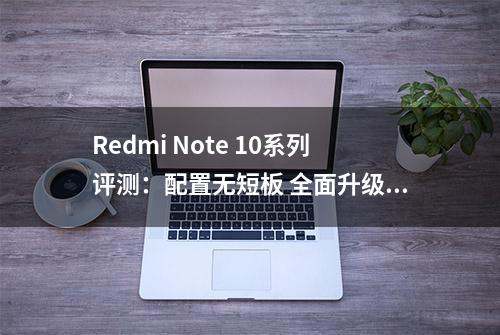 Redmi Note 10系列评测：配置无短板 全面升级的水桶机