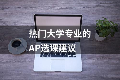 热门大学专业的AP选课建议