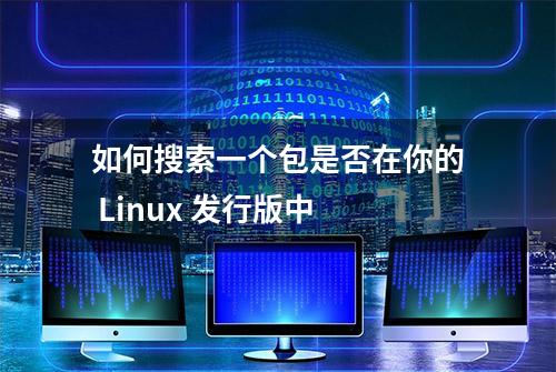 如何搜索一个包是否在你的 Linux 发行版中