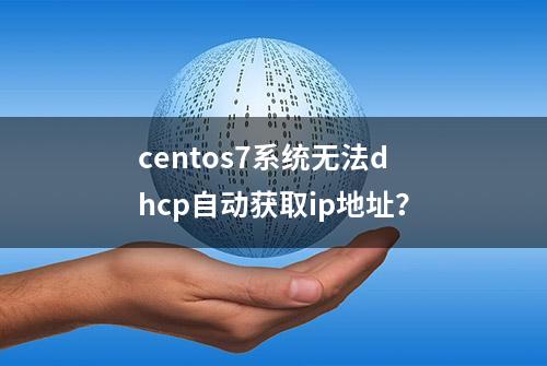 centos7系统无法dhcp自动获取ip地址？