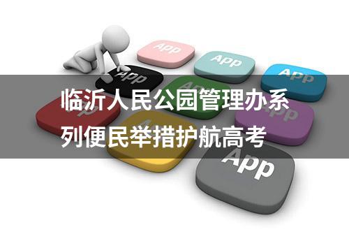 临沂人民公园管理办系列便民举措护航高考