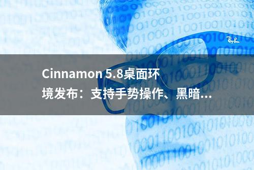 Cinnamon 5.8桌面环境发布：支持手势操作、黑暗模式、新样式等