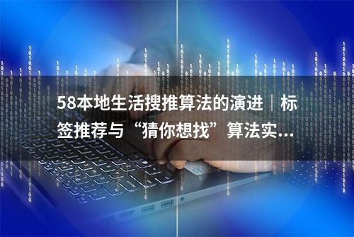 58本地生活搜推算法的演进｜标签推荐与“猜你想找”算法实践