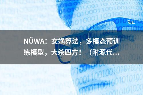 NÜWA：女娲算法，多模态预训练模型，大杀四方！（附源代码下载）