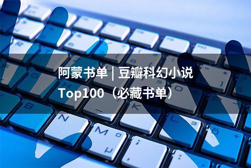 阿蒙书单 | 豆瓣科幻小说Top100（必藏书单）