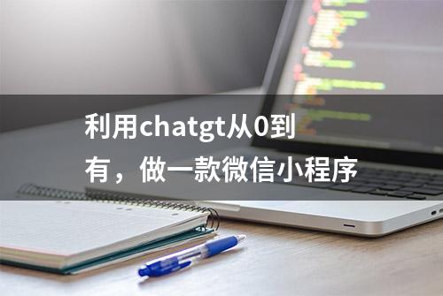 利用chatgt从0到有，做一款微信小程序