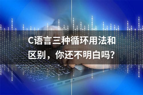 C语言三种循环用法和区别，你还不明白吗？