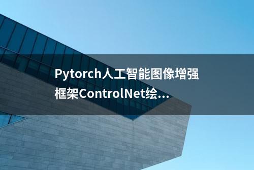 Pytorch人工智能图像增强框架ControlNet绘画实践,基于Python3.10