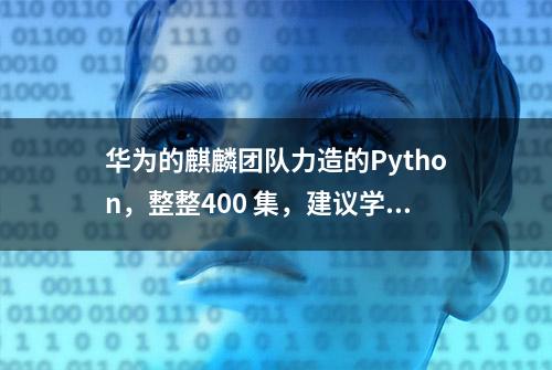 华为的麒麟团队力造的Python，整整400 集，建议学习