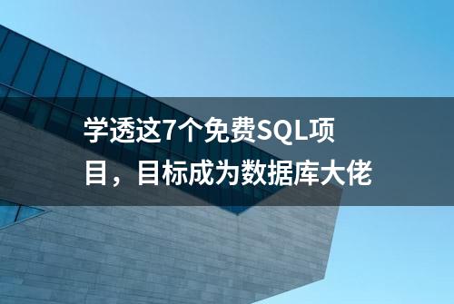 学透这7个免费SQL项目，目标成为数据库大佬