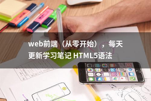 web前端（从零开始），每天更新学习笔记 HTML5语法