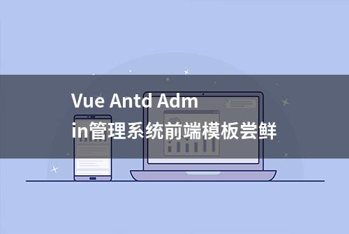 Vue Antd Admin管理系统前端模板尝鲜