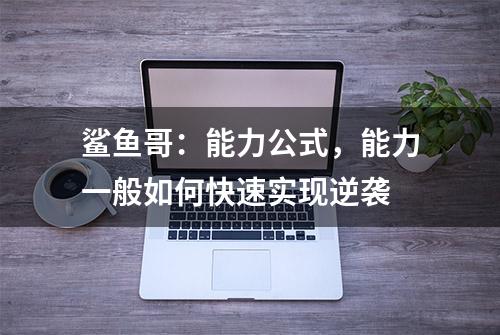 鲨鱼哥：能力公式，能力一般如何快速实现逆袭