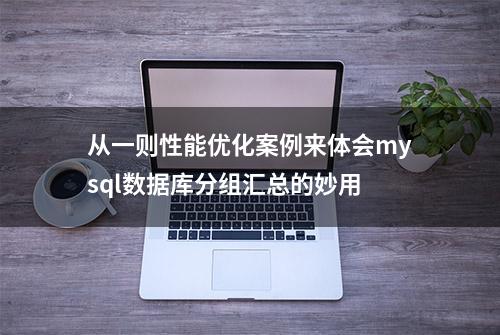 从一则性能优化案例来体会mysql数据库分组汇总的妙用