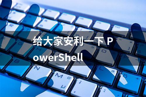 给大家安利一下 PowerShell