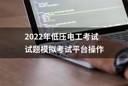 2022年低压电工考试试题模拟考试平台操作