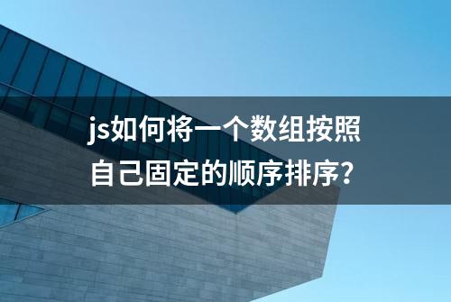 js如何将一个数组按照自己固定的顺序排序？