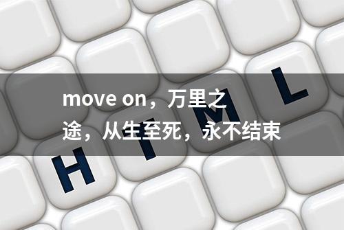 move on，万里之途，从生至死，永不结束