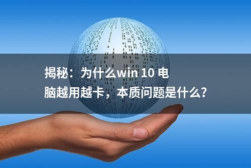 揭秘：为什么win 10 电脑越用越卡，本质问题是什么？