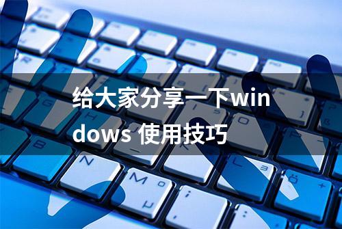 给大家分享一下windows 使用技巧