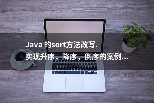 Java 的sort方法改写.实现升序，降序，倒序的案例技术