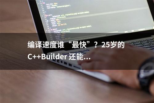 编译速度谁“最快”？25岁的 C++Builder 还能打