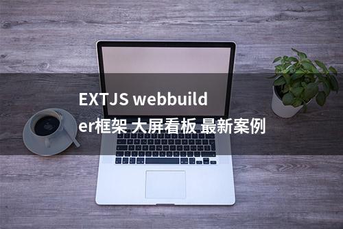 EXTJS webbuilder框架 大屏看板 最新案例