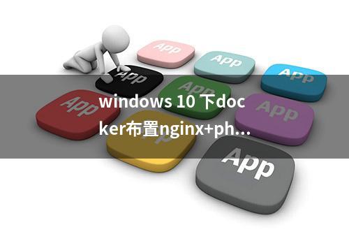 windows 10 下docker布置nginx+php环境，用宿主WEB目录负载均衡