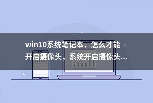 win10系统笔记本，怎么才能开启摄像头，系统开启摄像头演示