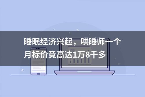 睡眠经济兴起，哄睡师一个月标价竟高达1万8千多