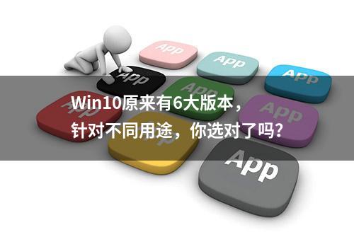 Win10原来有6大版本，针对不同用途，你选对了吗？