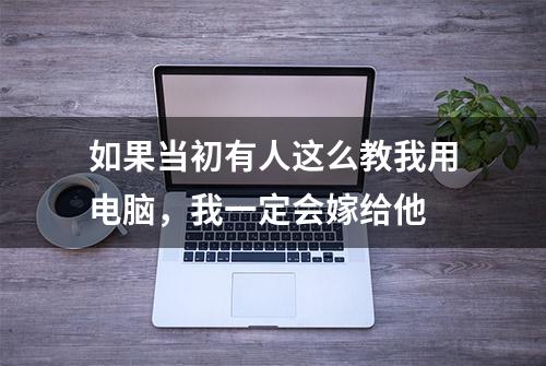 如果当初有人这么教我用电脑，我一定会嫁给他