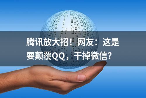 腾讯放大招！网友：这是要颠覆QQ，干掉微信？