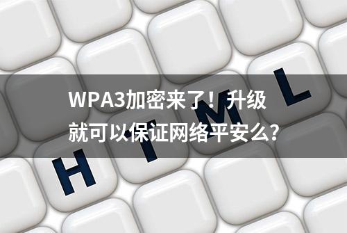 WPA3加密来了！升级就可以保证网络平安么？