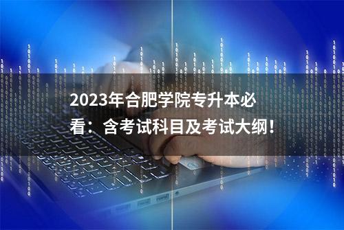 2023年合肥学院专升本必看：含考试科目及考试大纲！